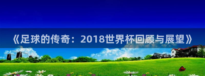 世界杯预选赛亚洲区赛程：《足球的传奇：2018世界杯回顾与展望》