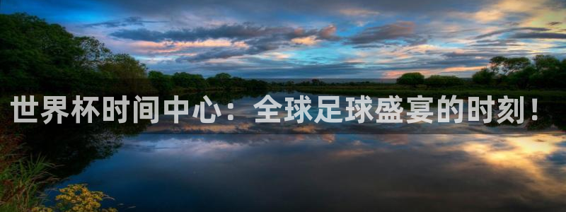 世界杯预选赛直播：世界杯时间中心：全球足球盛宴的时刻！