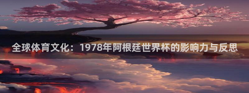 2026世预赛全部赛程：全球体育文化：1978年阿根廷世界杯的影响力与反思